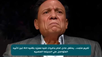 تكريم متجدد.. يحتفل عادل إمام بذكريات فنية معززة بتقنية الـAI تبرز تأثيره المتواصل على السينما المصرية